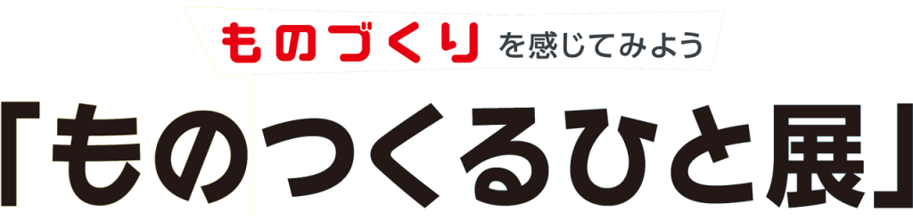 ものづくりを感じてみよう「ものつくるひと展」